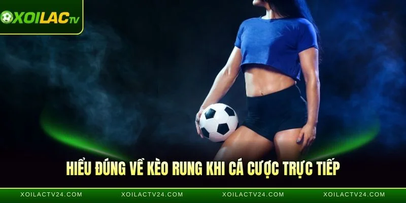 Hiểu đúng về kèo Rung khi cá cược trực tiếp