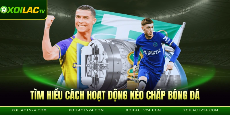 Tìm hiểu cách hoạt động kèo chấp bóng đá