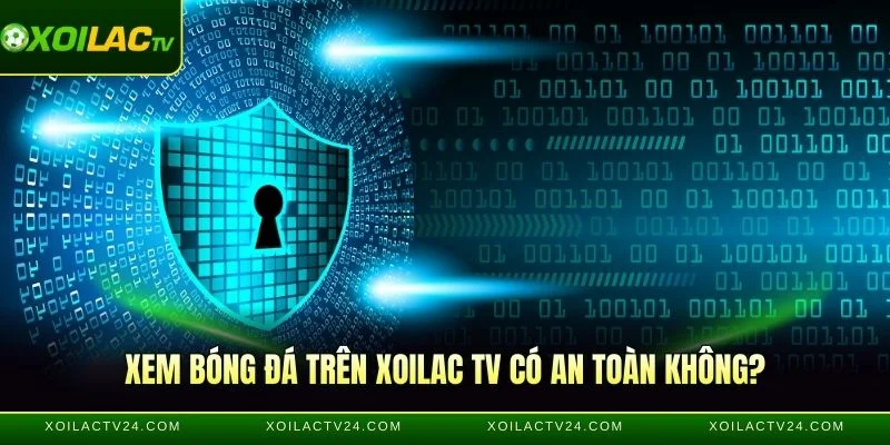 Xem bóng đá trên xoilac tv có an toàn không?