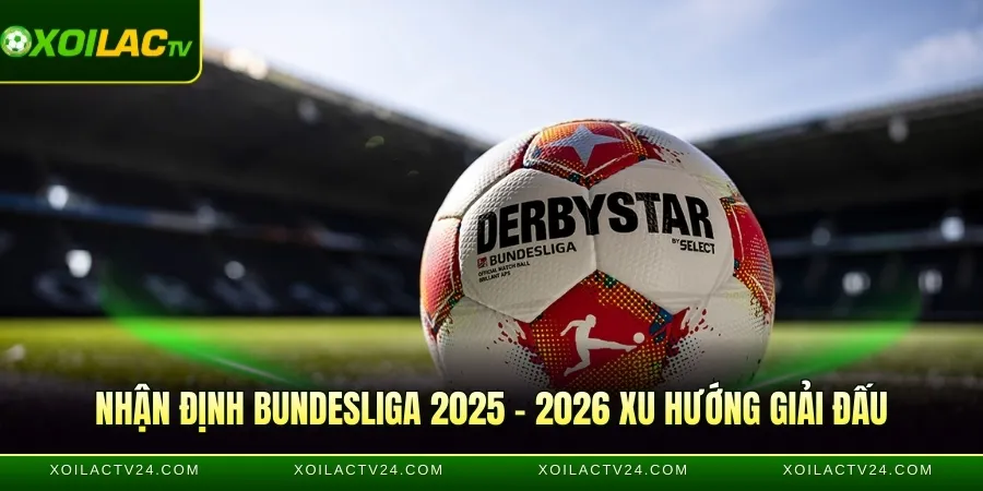 Nhận định Bundesliga 2025 – 2026 xu hướng giải đấu